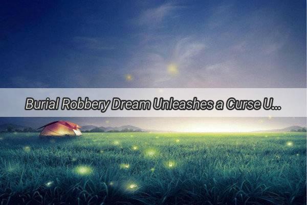 Burial Robbery Dream Unleashes a Curse Unraveling the Mysteries of Forbidden Treasures